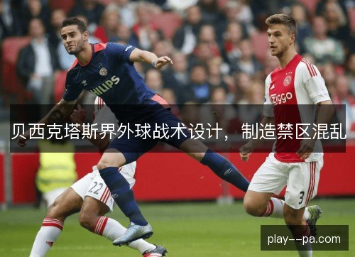 贝西克塔斯界外球战术设计，制造禁区混乱