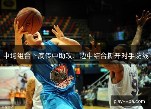 中场组合下底传中助攻,边中结合撕开对手防线 中场组合下底传中助攻,边中结合撕开对手防线